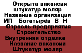 Открыта вакансия штукатур-моляр › Название организации ­ ИП “ Богатырёв. В. Н. “ › Отрасль предприятия ­ Строительство. Внутренняя отделка.  › Название вакансии ­ Штукатур-моляр › Место работы ­ Ижевск  › Подчинение ­ Прорабу › База расчета процента ­ От сделанного объёма - Удмуртская респ. Работа » Вакансии   . Удмуртская респ.